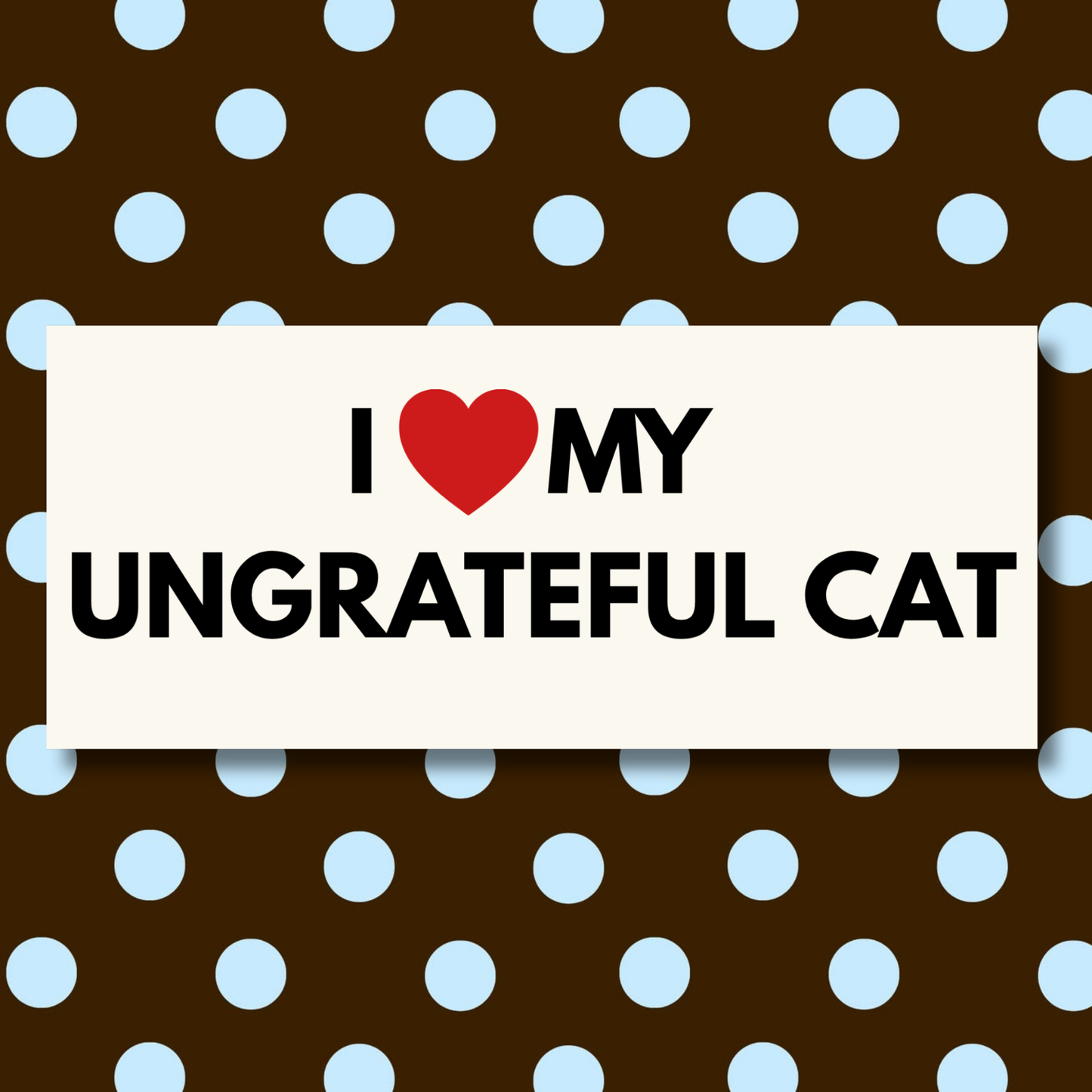 I Love My Ungrateful Cat Bumper Sticker | Matte Laminated Vinyl